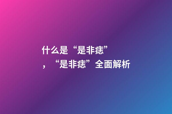 什么是“是非痣”，“是非痣”全面解析